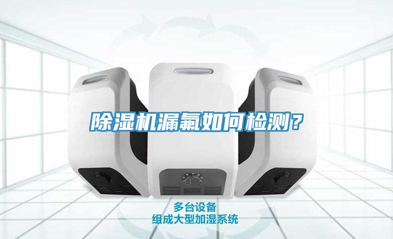 除濕機(jī)漏氟如何檢測(cè)？
