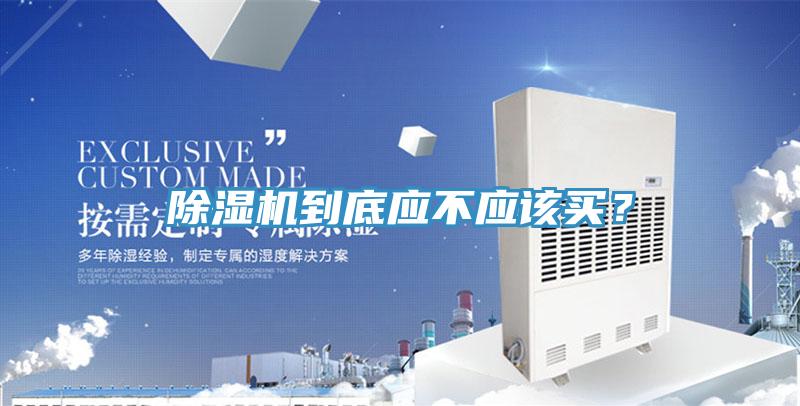 除濕機(jī)到底應(yīng)不應(yīng)該買？