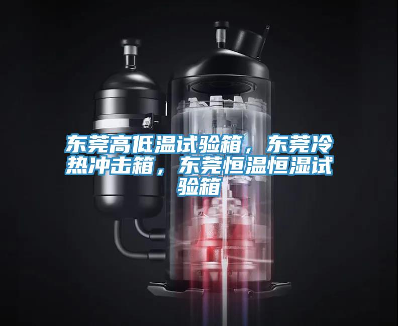 東莞高低溫試驗箱，東莞冷熱沖擊箱，東莞恒溫恒濕試驗箱