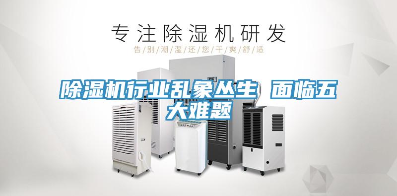 除濕機行業(yè)亂象叢生 面臨五大難題