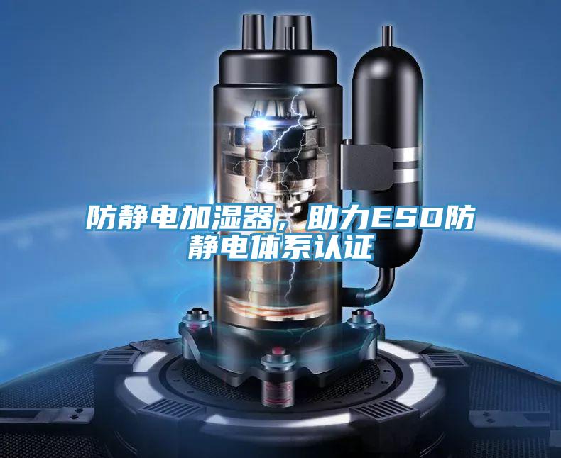 防靜電加濕器，助力ESD防靜電體系認(rèn)證