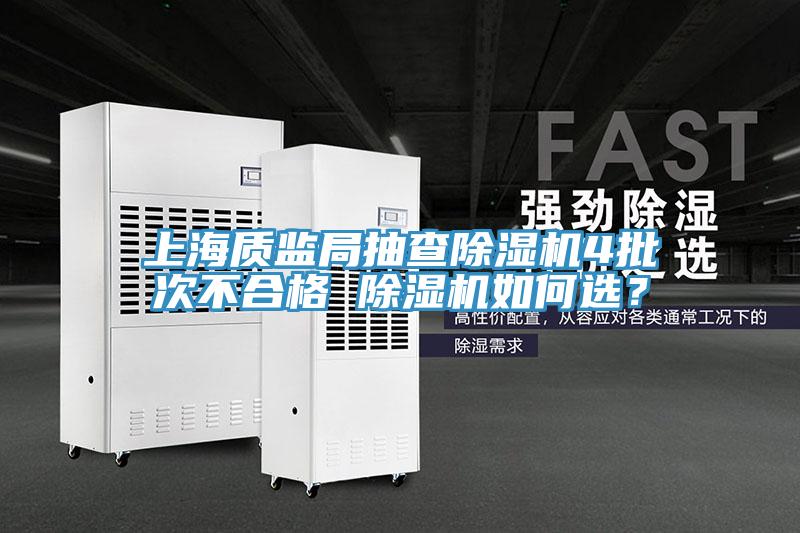 上海質(zhì)監(jiān)局抽查除濕機(jī)4批次不合格 除濕機(jī)如何選？