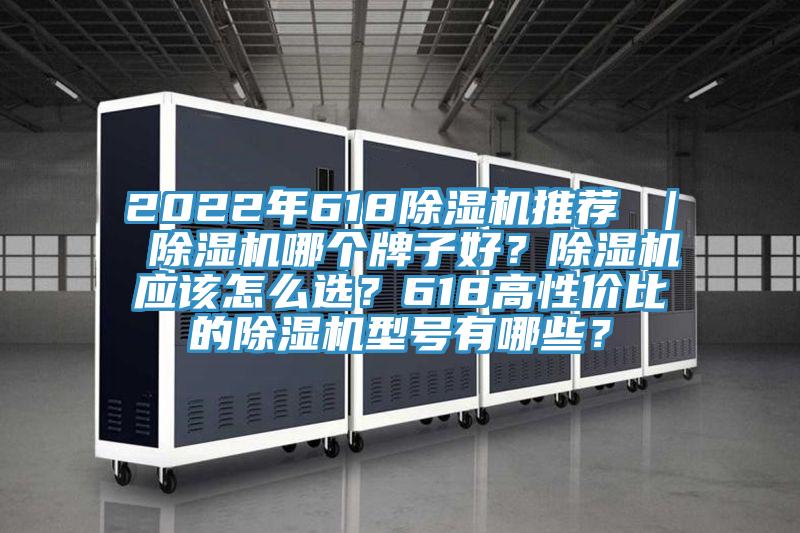 2022年618除濕機推薦 ｜ 除濕機哪個牌子好？除濕機應(yīng)該怎么選？618高性價比的除濕機型號有哪些？