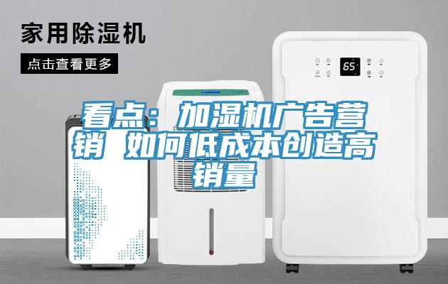 看點(diǎn)：加濕機(jī)廣告營銷 如何低成本創(chuàng)造高銷量
