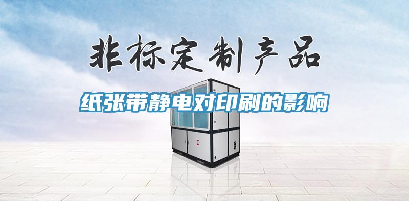 紙張帶靜電對(duì)印刷的影響