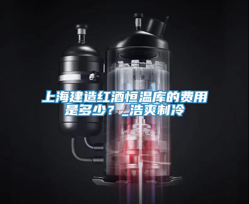 上海建造紅酒恒溫庫(kù)的費(fèi)用是多少？_浩爽制冷