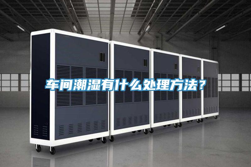 車間潮濕有什么處理方法？