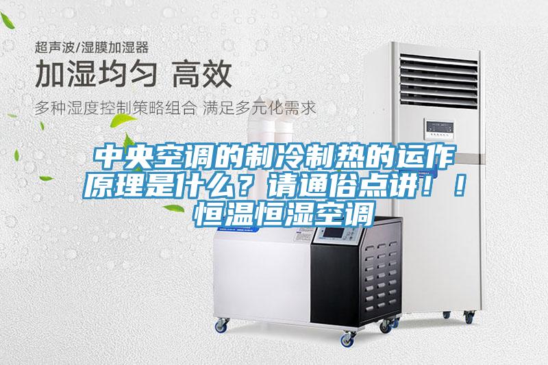 中央空調(diào)的制冷制熱的運(yùn)作原理是什么？請(qǐng)通俗點(diǎn)講?。?恒溫恒濕空調(diào)