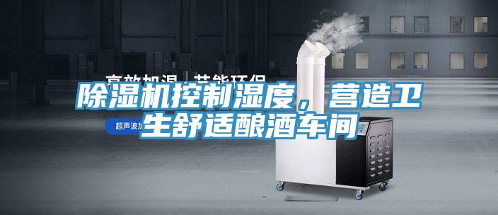 除濕機控制濕度，營造衛(wèi)生舒適釀酒車間