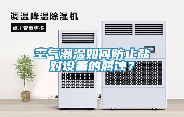 空氣潮濕如何防止鹽對設(shè)備的腐蝕？