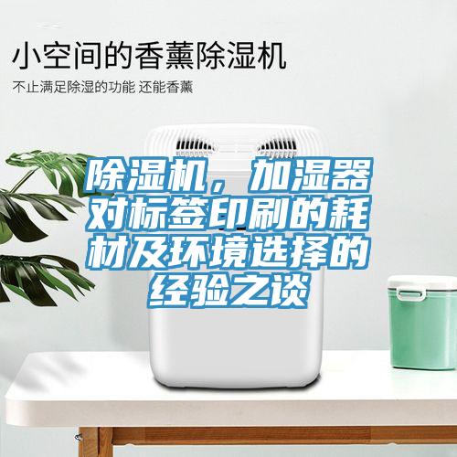 除濕機(jī)，加濕器對(duì)標(biāo)簽印刷的耗材及環(huán)境選擇的經(jīng)驗(yàn)之談