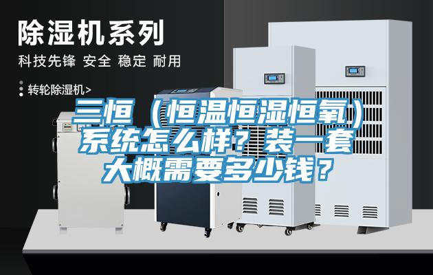 三恒（恒溫恒濕恒氧）系統(tǒng)怎么樣？裝一套大概需要多少錢？