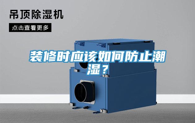 裝修時(shí)應(yīng)該如何防止潮濕？