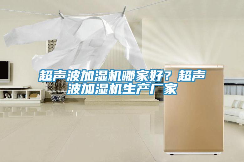 超聲波加濕機(jī)哪家好？超聲波加濕機(jī)生產(chǎn)廠家