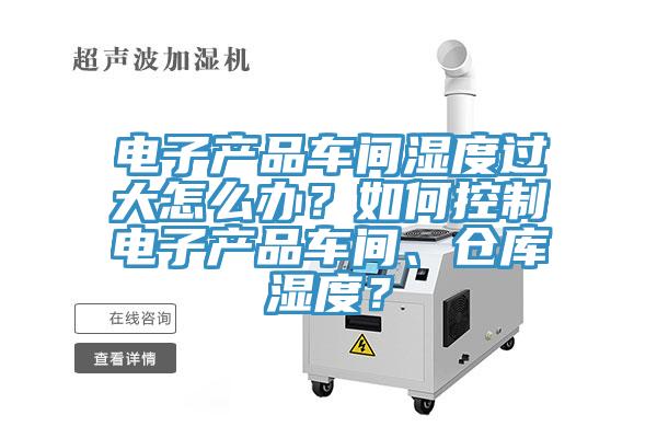 電子產(chǎn)品車間濕度過(guò)大怎么辦？如何控制電子產(chǎn)品車間、倉(cāng)庫(kù)濕度？