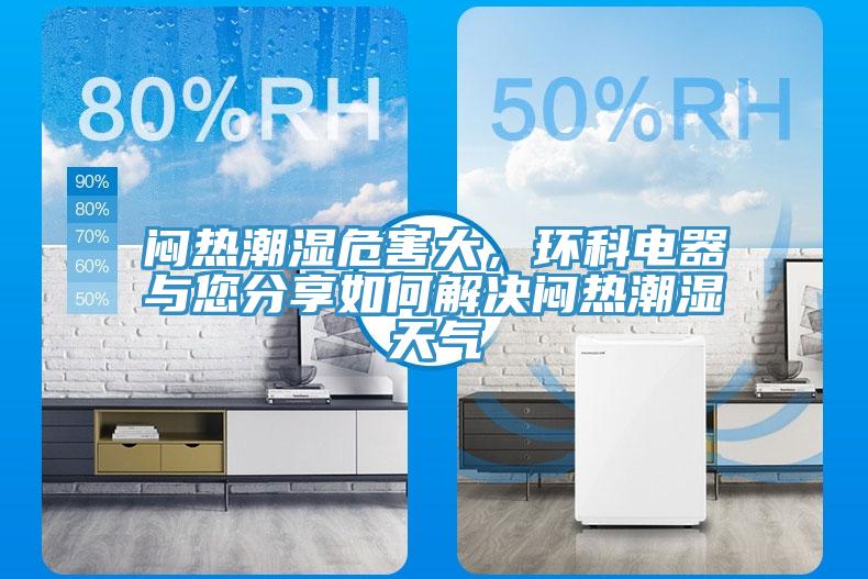 悶熱潮濕危害大，環(huán)科電器與您分享如何解決悶熱潮濕天氣