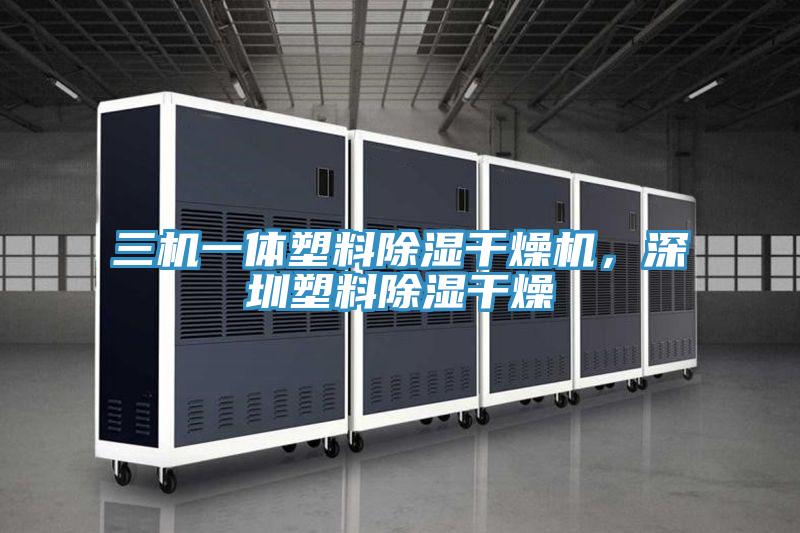 三機(jī)一體塑料除濕干燥機(jī)，深圳塑料除濕干燥