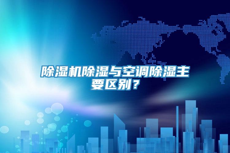 除濕機(jī)除濕與空調(diào)除濕主要區(qū)別？