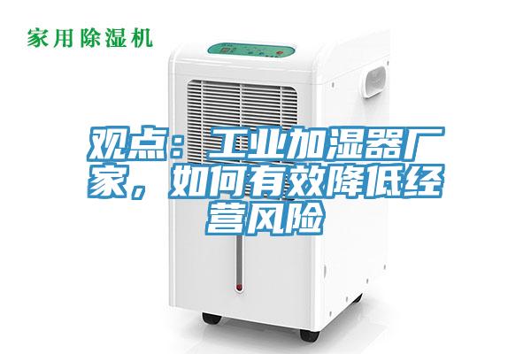 觀點：工業(yè)加濕器廠家，如何有效降低經營風險