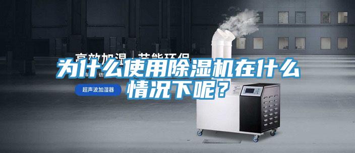 為什么使用除濕機(jī)在什么情況下呢？