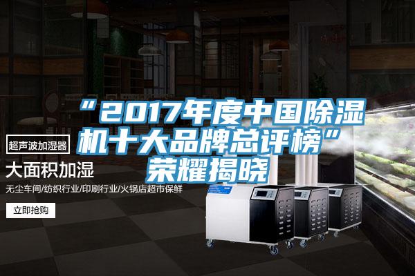 “2017年度中國除濕機(jī)十大品牌總評(píng)榜”榮耀揭曉