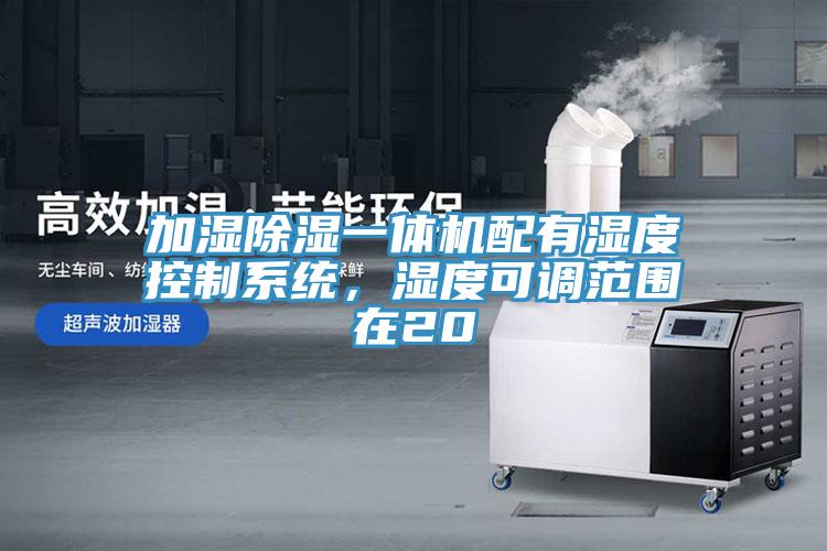 加濕除濕一體機(jī)配有濕度控制系統(tǒng)，濕度可調(diào)范圍在20