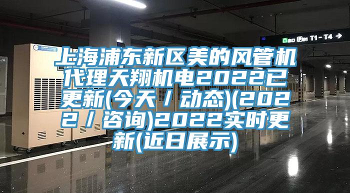 上海浦東新區(qū)美的風(fēng)管機(jī)代理天翔機(jī)電2022已更新(今天／動態(tài))(2022／咨詢)2022實時更新(近日展示)