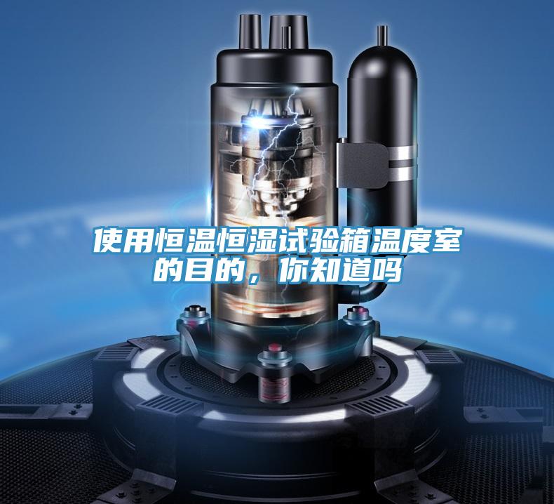 使用恒溫恒濕試驗(yàn)箱溫度室的目的，你知道嗎