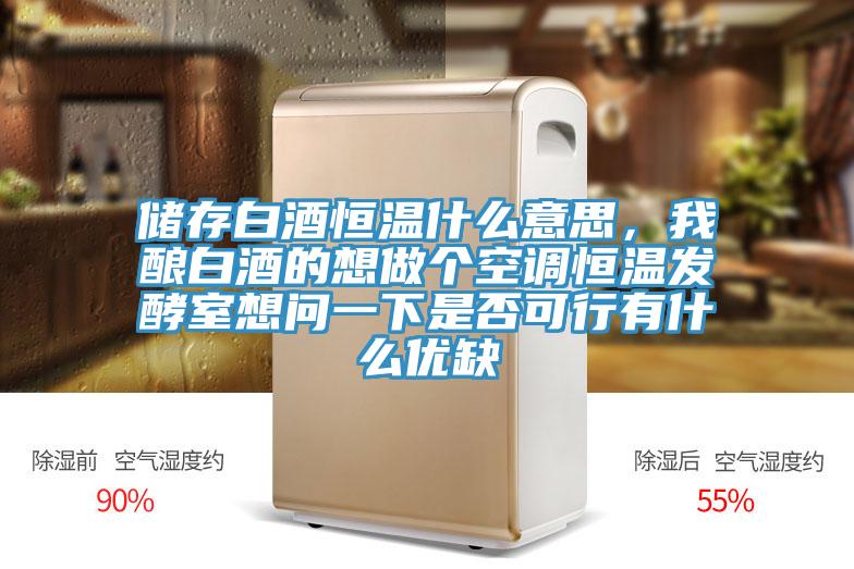 儲(chǔ)存白酒恒溫什么意思，我釀白酒的想做個(gè)空調(diào)恒溫發(fā)酵室想問一下是否可行有什么優(yōu)缺