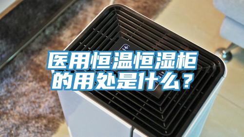 醫(yī)用恒溫恒濕柜的用處是什么？
