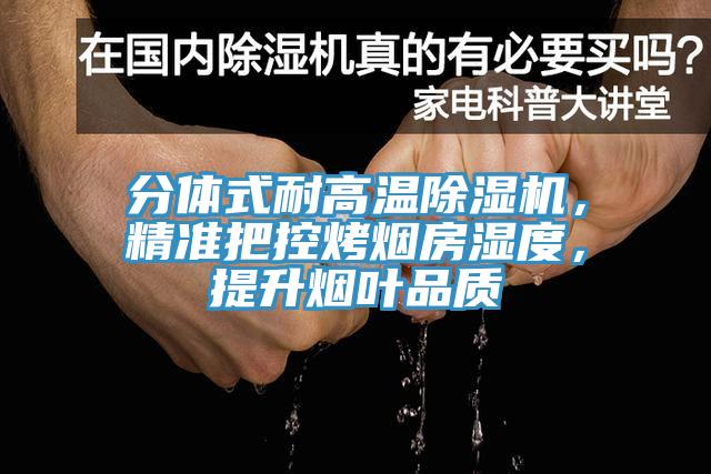 分體式耐高溫除濕機，精準把控烤煙房濕度，提升煙葉品質(zhì)