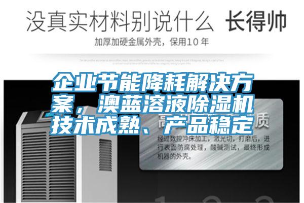 企業(yè)節(jié)能降耗解決方案，澳藍(lán)溶液除濕機(jī)技術(shù)成熟、產(chǎn)品穩(wěn)定