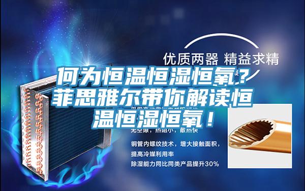 何為恒溫恒濕恒氧？菲思雅爾帶你解讀恒溫恒濕恒氧！