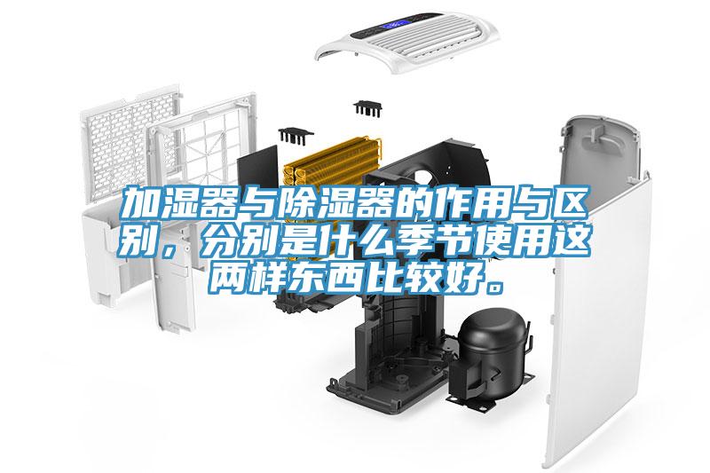 加濕器與除濕器的作用與區(qū)別，分別是什么季節(jié)使用這兩樣東西比較好。