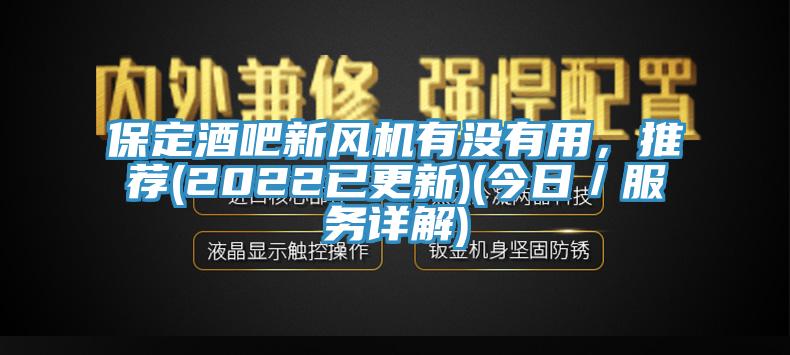 保定酒吧新風(fēng)機(jī)有沒有用，推薦(2022已更新)(今日／服務(wù)詳解)