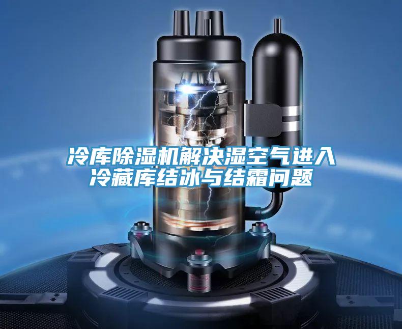 冷庫除濕機解決濕空氣進入冷藏庫結(jié)冰與結(jié)霜問題