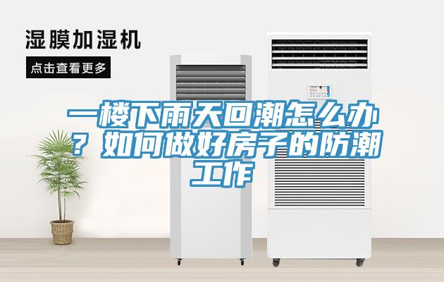 一樓下雨天回潮怎么辦？如何做好房子的防潮工作