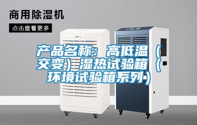 產(chǎn)品名稱：高低溫（交變）濕熱試驗(yàn)箱（環(huán)境試驗(yàn)箱系列）