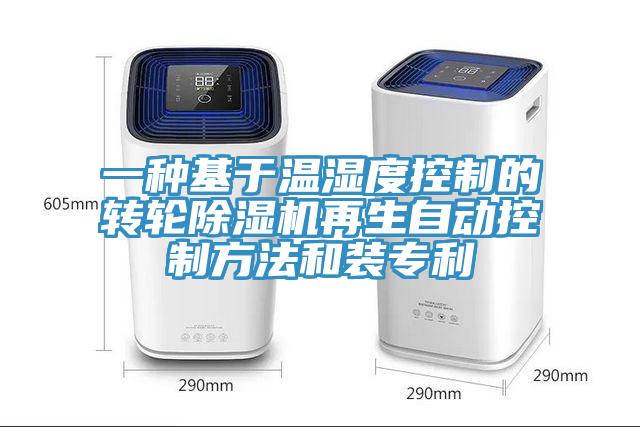 一種基于溫濕度控制的轉(zhuǎn)輪除濕機(jī)再生自動(dòng)控制方法和裝專利