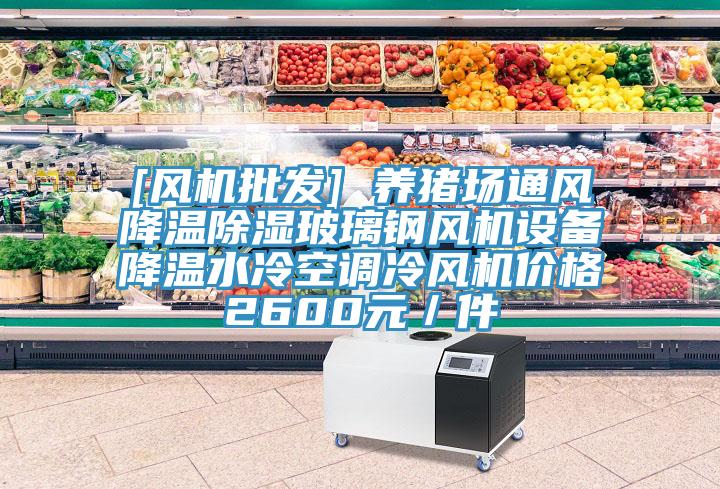 [風(fēng)機(jī)批發(fā)] 養(yǎng)豬場通風(fēng)降溫除濕玻璃鋼風(fēng)機(jī)設(shè)備降溫水冷空調(diào)冷風(fēng)機(jī)價(jià)格2600元／件