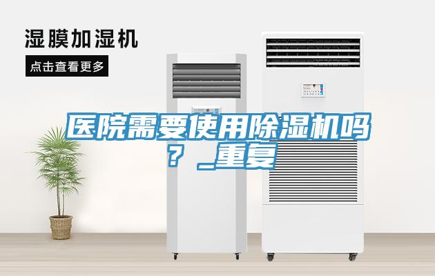 醫(yī)院需要使用除濕機(jī)嗎？_重復(fù)