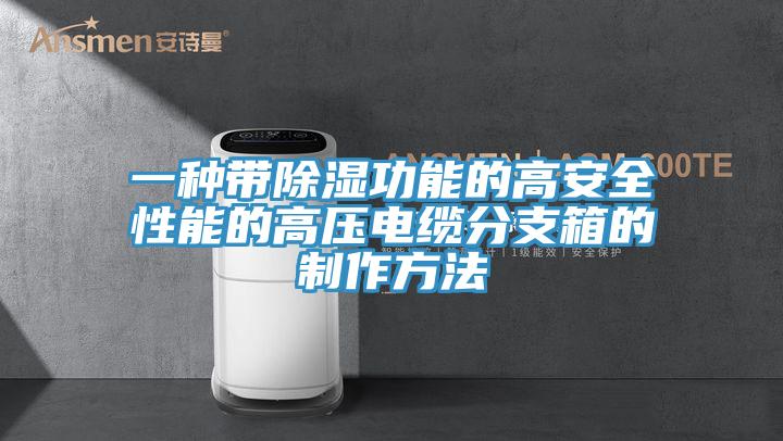 一種帶除濕功能的高安全性能的高壓電纜分支箱的制作方法