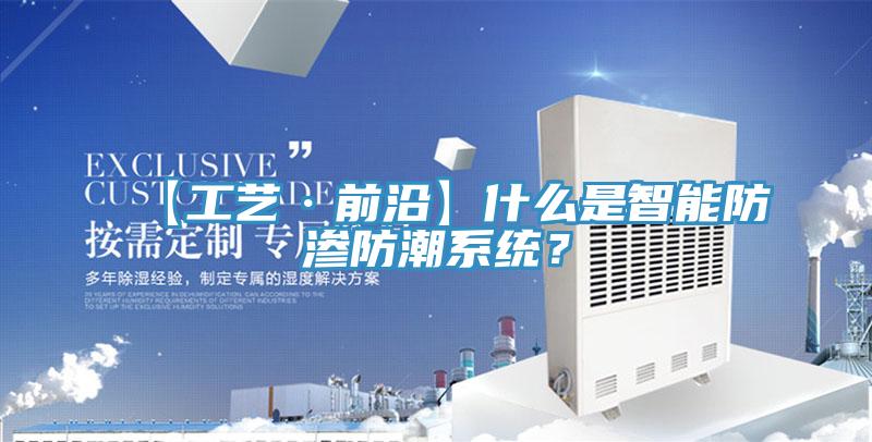 【工藝·前沿】什么是智能防滲防潮系統(tǒng)？