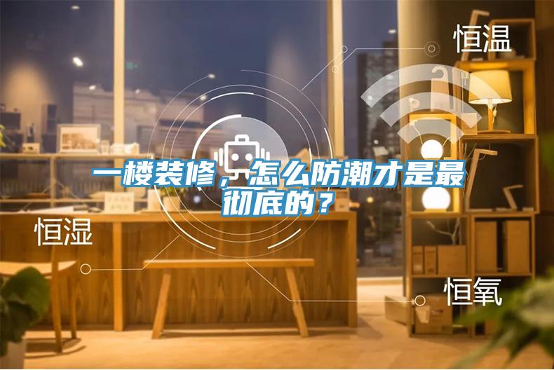 一樓裝修，怎么防潮才是最徹底的？