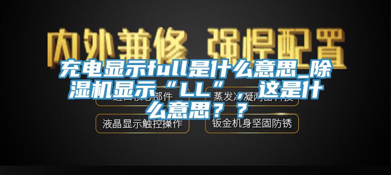 充電顯示full是什么意思_除濕機(jī)顯示“LL”，這是什么意思？？