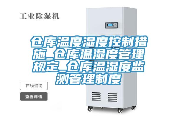 倉(cāng)庫(kù)溫度濕度控制措施_倉(cāng)庫(kù)溫濕度管理規(guī)定_倉(cāng)庫(kù)溫濕度監(jiān)測(cè)管理制度