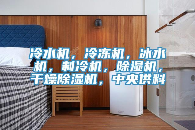 冷水機，冷凍機，冰水機，制冷機，除濕機，干燥除濕機，中央供料
