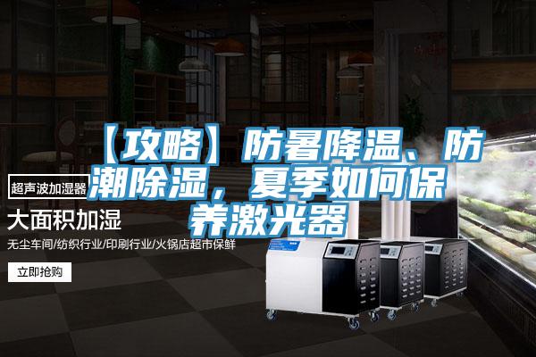 【攻略】防暑降溫、防潮除濕，夏季如何保養(yǎng)激光器