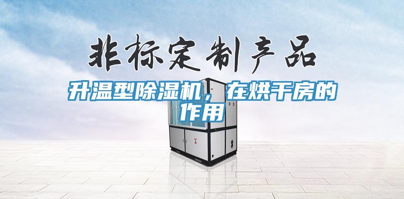 升溫型除濕機，在烘干房的作用