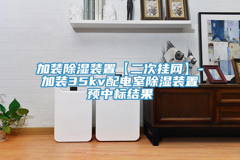 加裝除濕裝置【二次掛網(wǎng)】-加裝35kv配電室除濕裝置預(yù)中標結(jié)果